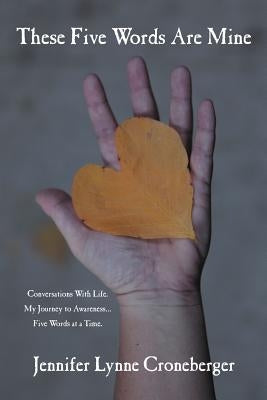 These Five Words Are Mine: Conversations with Life. My Journey to Awareness... Five Words at a Time. by Croneberger, Jennifer Lynne