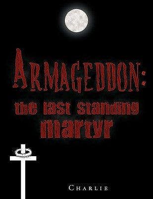 Armageddon: The Last Standing Martyr by Charlie