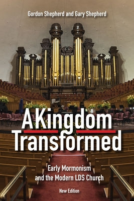 A Kingdom Transformed: Early Mormonism and the Modern LDS Church by Shepherd, Gordon