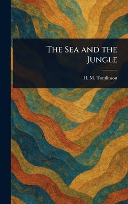 The Sea and the Jungle by Tomlinson, H. M. (Henry Major)