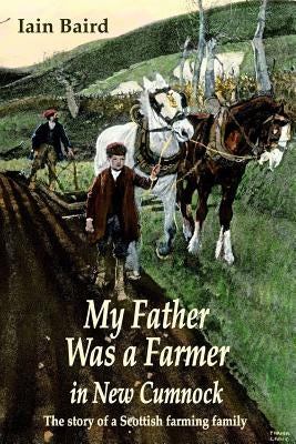 My father was a farmer in New Cumnock: The story of a Scottish farming family by Baird, Iain