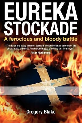 Eureka Stockade: A ferocious and bloody battle by Blake, Gregory