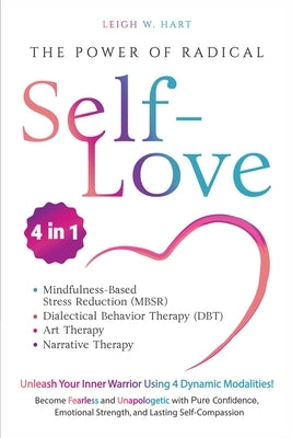 The Power of Radical Self-Love: Unleash Your Inner Warrior Using 4 Dynamic Modalities! Become Fearless and Unapologetic with Pure Confidence, Emotiona by Hart, Leigh W.