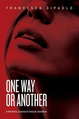 One Way or Another: A Woman's Journey to Sexual Liberation by Dipaolo, Francesca
