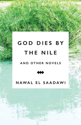 God Dies by the Nile and Other Novels: God Dies by the Nile, Searching, the Circling Song by Saadawi, Nawal El