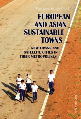 European and Asian Sustainable Towns: New Towns and Satellite Cities in Their Metropolises by Gaborit, Pascaline