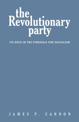 The Revolutionary Party: Its Role in the Struggle for Socialism by Cannon, James