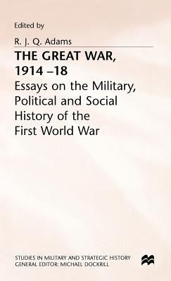 The Great War, 1914-18: Essays on the Military, Political and Social History of the First World War by Adams, R. J. Q.