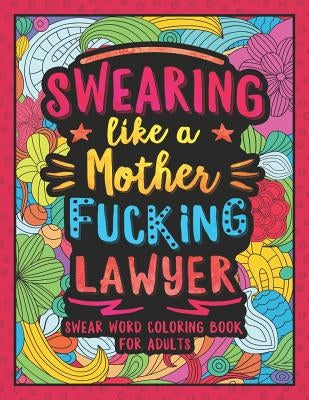 Swearing Like a Motherfucking Lawyer: Swear Word Coloring Book for Adults with Funny Law Cussing by Colorful Swearing Dreams