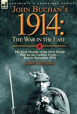 John Buchan's 1914: the War in the East-the First Months of the First World War on the Eastern Front-June to December 1914 by Buchan, John
