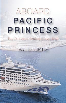 Aboard Pacific Princess: The Princess Cruises Love Boat by Curtis, Paul