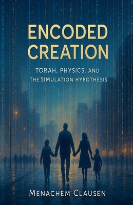 Encoded Creation: Torah, Physics, and the Simulation Hypothesis by Clausen, Menachem