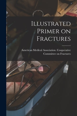 Illustrated Primer on Fractures by American Medical Association Coopera