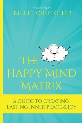 The Happy Mind Matrix: A Guide To Creating Inner Peace & Joy That Endures by Williams, Phyllis G.