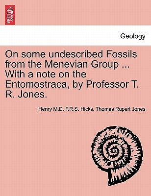 On Some Undescribed Fossils from the Menevian Group ... with a Note on the Entomostraca, by Professor T. R. Jones. by Hicks, Henry M. D. F. R. S.