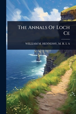 The Annals Of Loch Ce by William M. Hennessy, M. R. I. a.