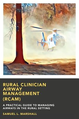 Rural Clinician Airway Management (RCAM): A Practical Guide to Managing Airways in the Rural Setting by Marshall, Samuel L.