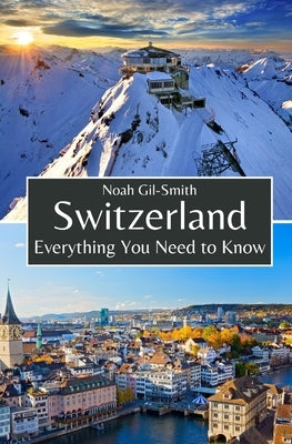 Switzerland: Everything You Need to Know by Gil-Smith, Noah