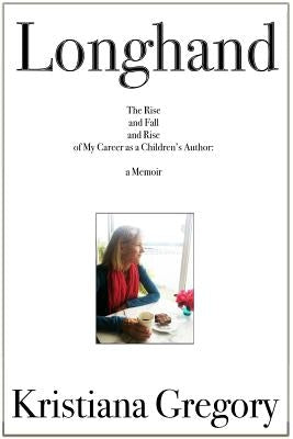 Longhand: The Rise & Fall & Rise of My Career as a Children's Book Author, a Memoir by Gregory, Kristiana
