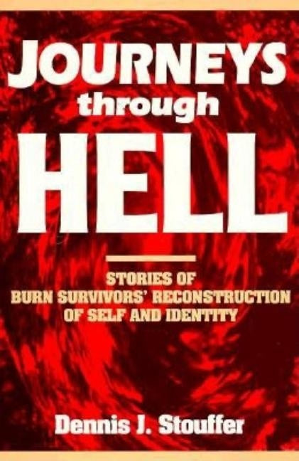 Journeys Through Hell: Stories of Burn Survivors' Reconstruction of Self and Identity by Stouffer, Dennis J.