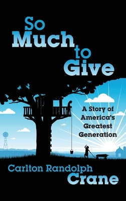 So Much To Give: A Story of America's Greatest Generation by Crane, Carlton Randolph
