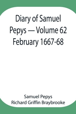 Diary Of Samuel Pepys - Volume 62: February 1667-68 by Pepys Richard Griffin Braybrooke, Samuel
