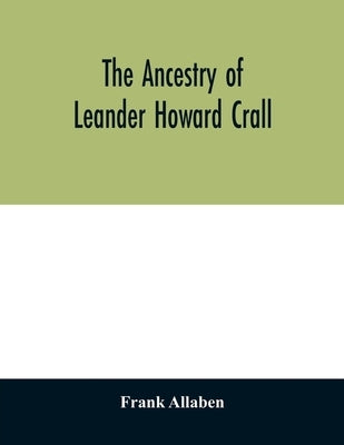 The ancestry of Leander Howard Crall; monographs on the Crall, Haff, Beatty, Ashfordby, Billesby, Heneage, Langton, Quadring, Sandon, Fulnetby, Newcom by Allaben, Frank