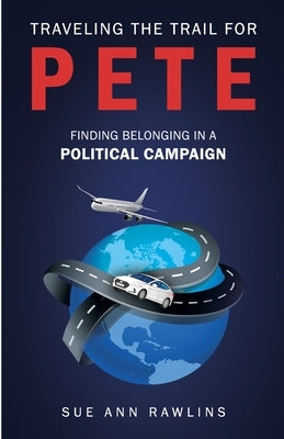 Traveling the Trail for Pete: Finding Belonging in a Political Campaign by Rawlins, Sue Ann