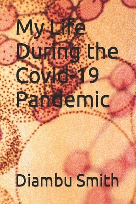 My Life During the Covid-19 Pandemic by Smith, Diambu
