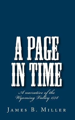 A Page in Time: A narrative of the Wyoming Valley 1778 by Miller, James B.