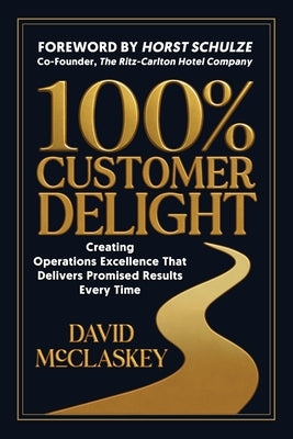 100% Customer Delight: Creating Operations Excellence That Delivers Promised Results Every Time by McClaskey, David