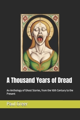A Thousand Years of Dread: An Anthology of Ghost Stories, from the 10th Century to the Present by Greer, Paul