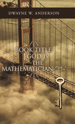 /\ Book Title: `-God Is `-The Mathematician-'"!!! ' /\ by Anderson, Dwayne W.