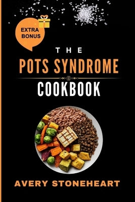 The POTS SYNDROME COOKBOOK: Recipes and Strategies to Increase Energy, Stabilize Blood Pressure, and Reduce Dizziness with High-Salt, Hydrating Fo by Stoneheart, Avery
