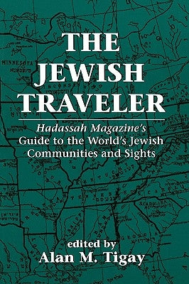 The Jewish Traveler: Hadassah Magazine's Guide to the World's Jewish Communities and Sights by Tigay, Alan M.
