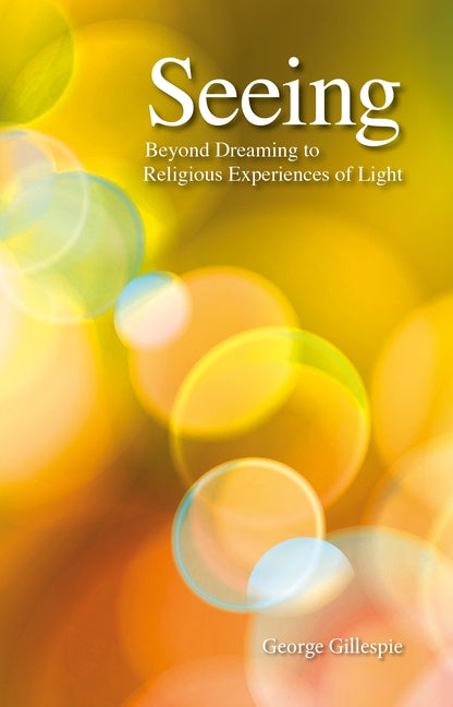 Seeing: Beyond Dreaming to Religious Experiences of Light by Gillespie, George