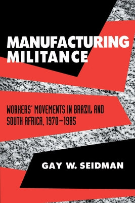 Manufacturing Militance: Workers' Movements in Brazil and South Africa, 1970-1985 by Seidman, Gay W.
