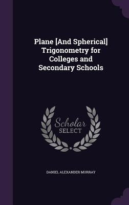 Plane [And Spherical] Trigonometry for Colleges and Secondary Schools by Murray, Daniel Alexander