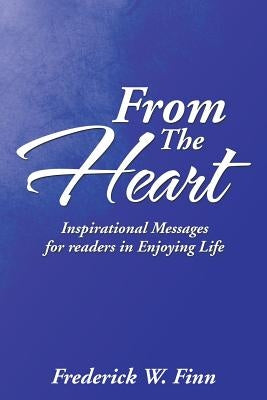 From the Heart: Inspirational Messages for Readers in Enjoying Life by Finn, Frederick W.