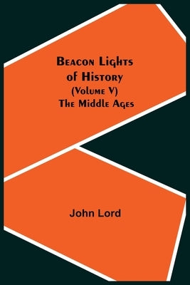 Beacon Lights of History (Volume V): The Middle Ages by Lord, John