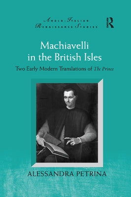 Machiavelli in the British Isles: Two Early Modern Translations of the Prince by Petrina, Alessandra