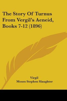 The Story Of Turnus From Vergil's Aeneid, Books 7-12 (1896) by Virgil