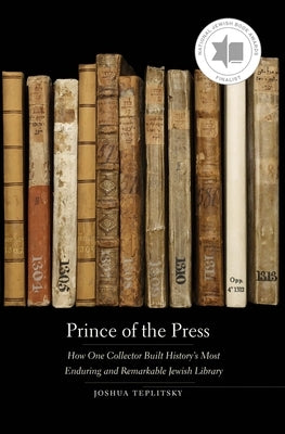 Prince of the Press: How One Collector Built History's Most Enduring and Remarkable Jewish Library by Teplitsky, Joshua