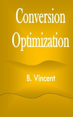 Conversion Optimization by Vincent, B.