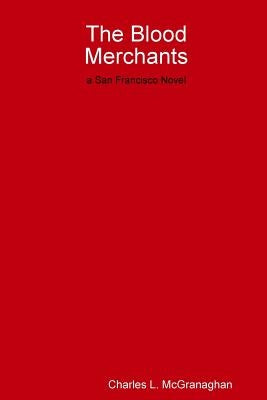 The Blood Merchants, a San Francisco Novel by McGranaghan, Charles L.