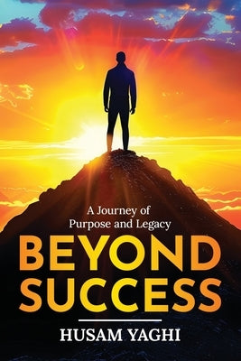 Beyond Success: A Journey of Purpose and Legacy by Yaghi, Husam