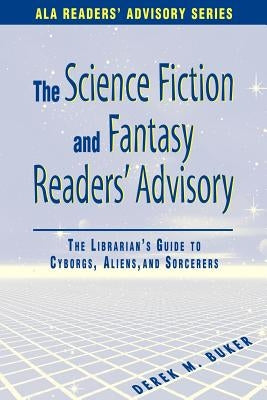 Science Fiction and Fantasy Readers' Advisory: The Librarian's Guide to Cyborgs, Aliens, and Sorcerers by Buker, Derek M.