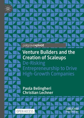 Venture Builders and the Creation of Scaleups: De-Risking Entrepreneurship to Drive High-Growth Companies by Belingheri, Paola