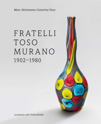 Fratelli Toso Murano: 1902-1980 by Heiremans, Marc