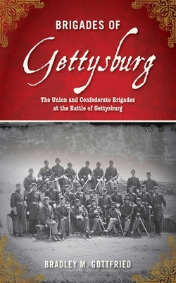 Brigades of Gettysburg: The Union and Confederate Brigades at the Battle of Gettysburg by Gottfried, Bradley M.